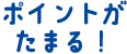 ポイントがたまる!